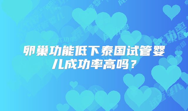 卵巢功能低下泰国试管婴儿成功率高吗？