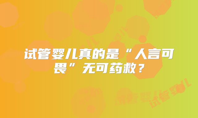 试管婴儿真的是“人言可畏”无可药救？