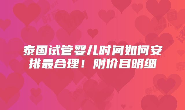 泰国试管婴儿时间如何安排最合理！附价目明细