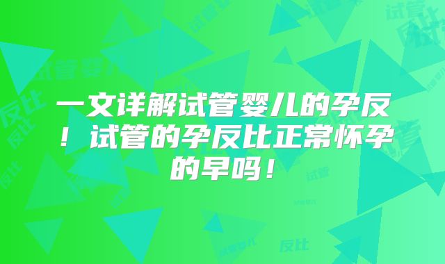 一文详解试管婴儿的孕反！试管的孕反比正常怀孕的早吗！
