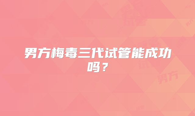 男方梅毒三代试管能成功吗?