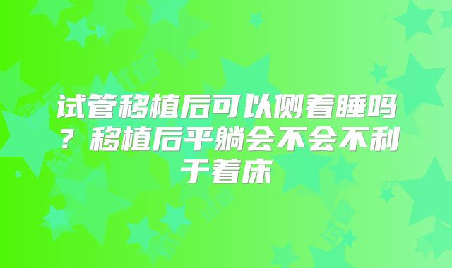 试管移植后可以侧着睡吗？移植后平躺会不会不利于着床