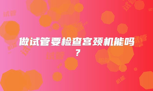 做试管要检查宫颈机能吗？