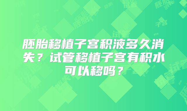 胚胎移植子宫积液多久消失？试管移植子宫有积水可以移吗？