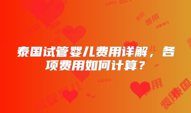 泰国试管婴儿费用详解，各项费用如何计算？