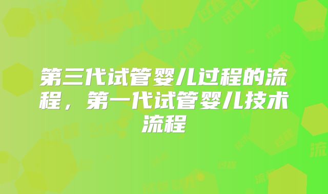 第三代试管婴儿过程的流程,第一代试管婴儿技术流程