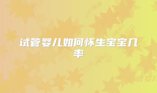 试管婴儿如何怀生宝宝几率