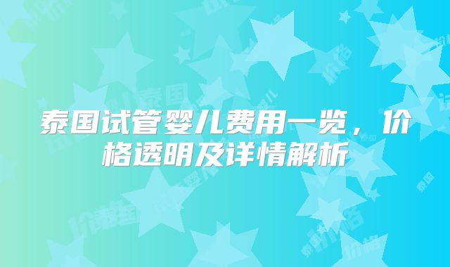 泰国试管婴儿费用一览，价格透明及详情解析