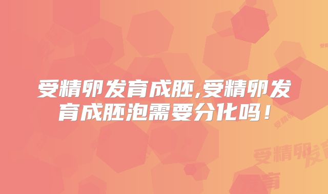 受精卵发育成胚,受精卵发育成胚泡需要分化吗！