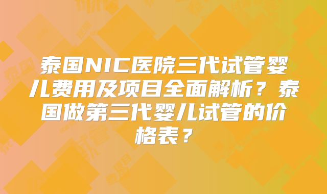 泰国NIC医院三代试管婴儿费用及项目全面解析？泰国做第三代婴儿试管的价格表？