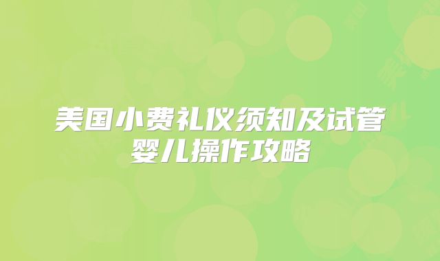 美国小费礼仪须知及试管婴儿操作攻略
