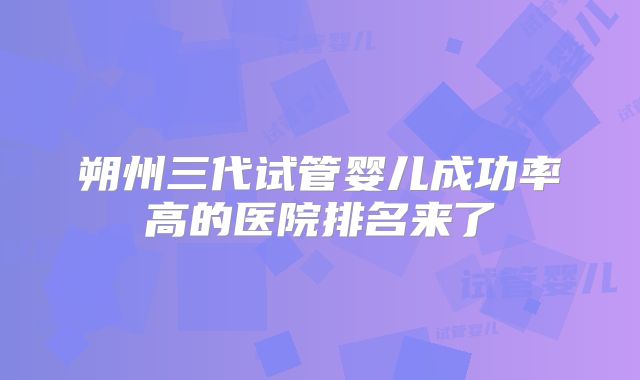 朔州三代试管婴儿成功率高的医院排名来了