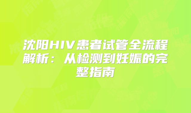 沈阳HIV患者试管全流程解析:从检测到妊娠的完整指南