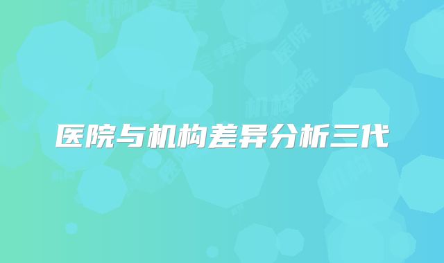 医院与机构差异分析三代