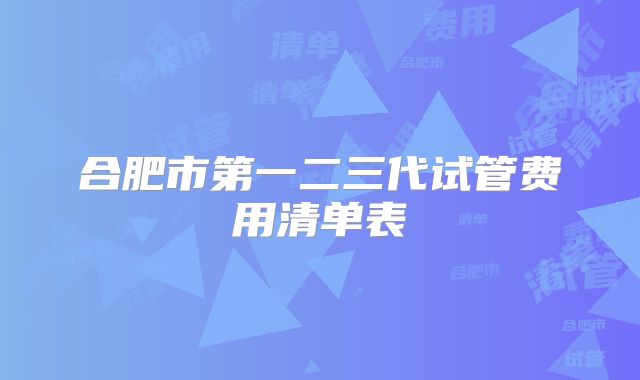 合肥市第一二三代试管费用清单表