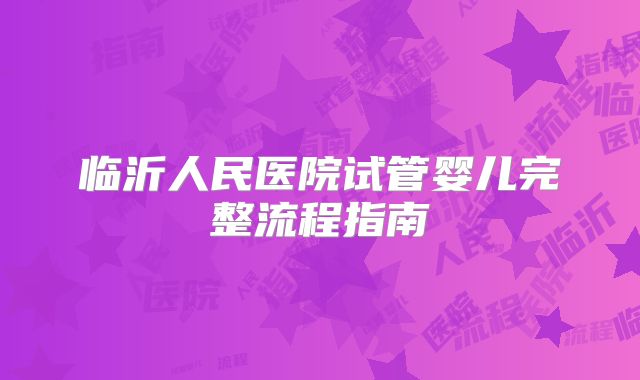 临沂人民医院试管婴儿完整流程指南