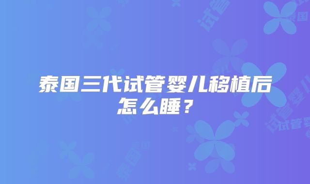 泰国三代试管婴儿移植后怎么睡?
