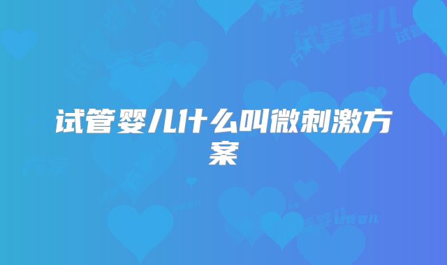 试管婴儿什么叫微刺激方案