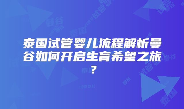泰国试管婴儿流程解析曼谷如何开启生育希望之旅？