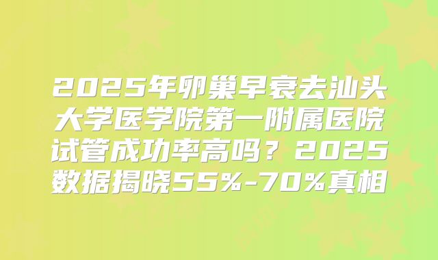 2025年卵巢早衰去汕头大学医学院第一附属医院试管成功率高吗？2025数据揭晓55%-70%真相