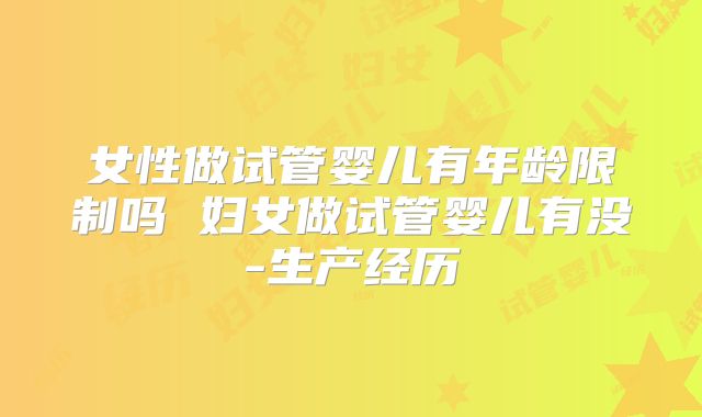 女性做试管婴儿有年龄限制吗 妇女做试管婴儿有没-生产经历