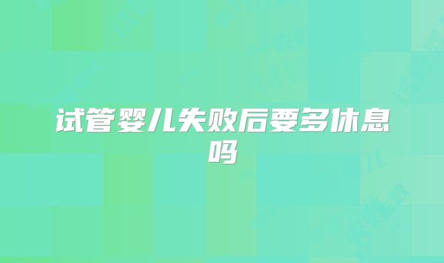 试管婴儿失败后要多休息吗