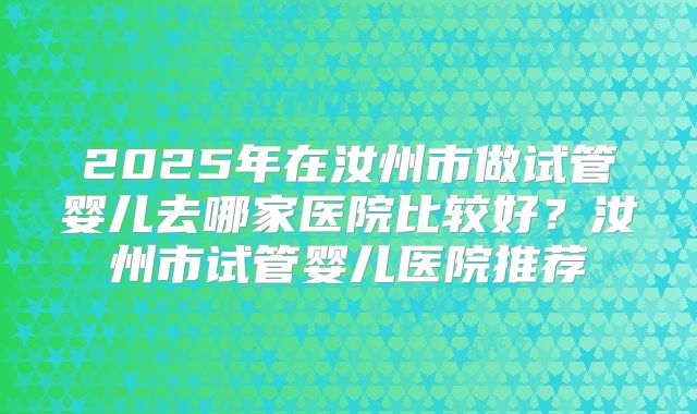 2025年在汝州市做试管婴儿去哪家医院比较好？汝州市试管婴儿医院推荐