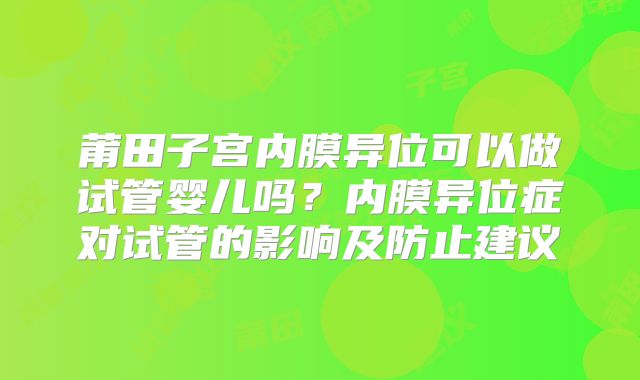 莆田子宫内膜异位可以做试管婴儿吗？内膜异位症对试管的影响及防止建议