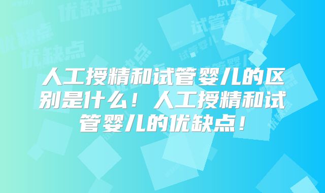 人工授精和试管婴儿的区别是什么！人工授精和试管婴儿的优缺点！