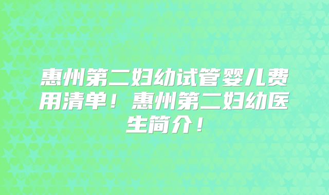 惠州第二妇幼试管婴儿费用清单!惠州第二妇幼医生简介!