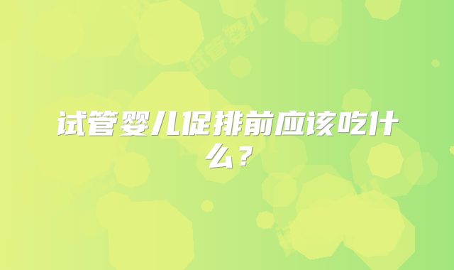 试管婴儿促排前应该吃什么？