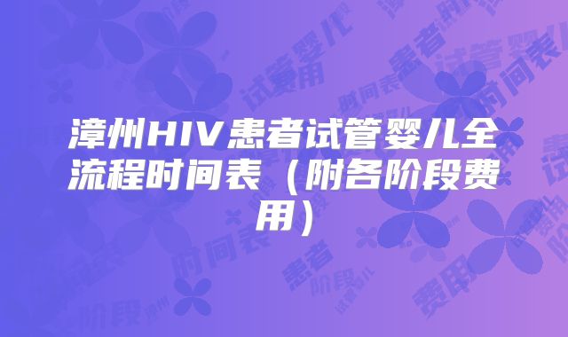 漳州HIV患者试管婴儿全流程时间表（附各阶段费用）