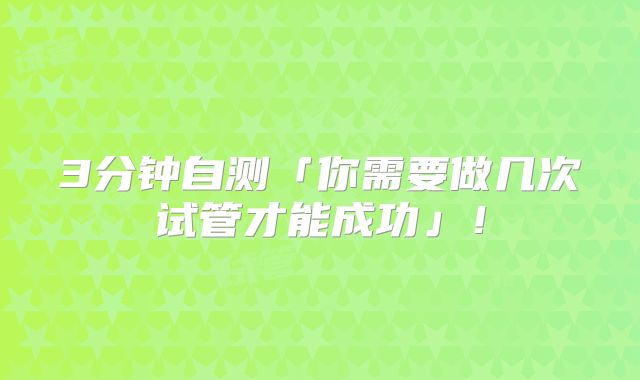 3分钟自测「你需要做几次试管才能成功」！