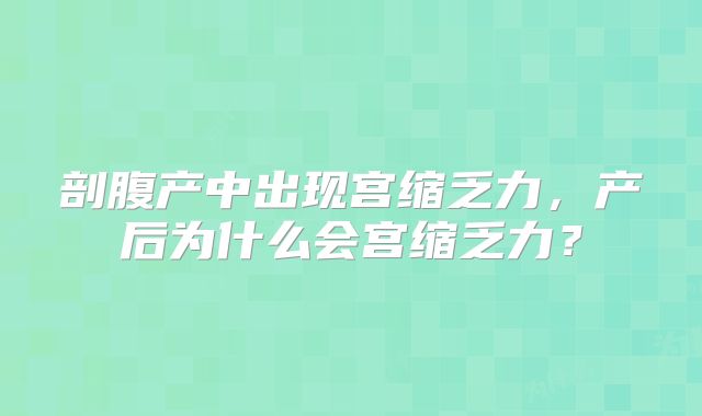 剖腹产中出现宫缩乏力,产后为什么会宫缩乏力?