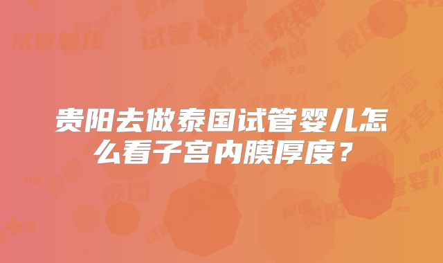 贵阳去做泰国试管婴儿怎么看子宫内膜厚度？
