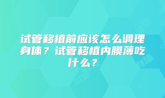 试管移植前应该怎么调理身体？试管移植内膜薄吃什么？