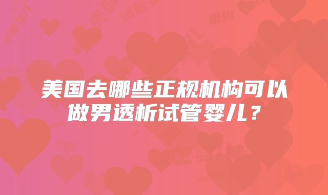 美国去哪些正规机构可以做男透析试管婴儿？