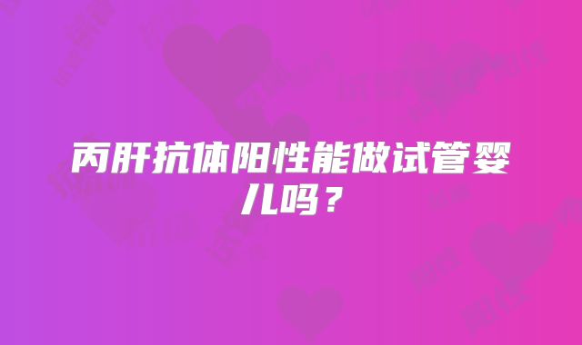 丙肝抗体阳性能做试管婴儿吗？