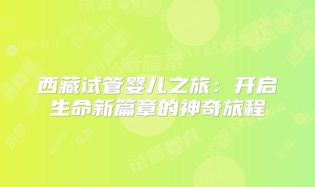 西藏试管婴儿之旅:开启生命新篇章的神奇旅程