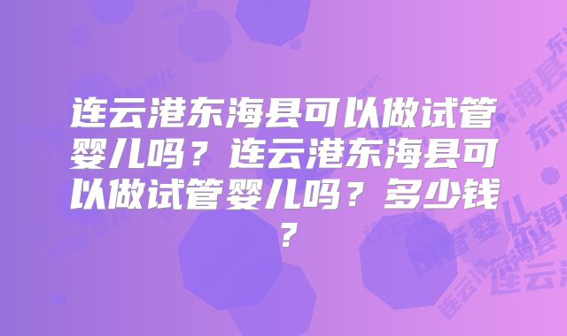 连云港东海县可以做试管婴儿吗？连云港东海县可以做试管婴儿吗？多少钱？