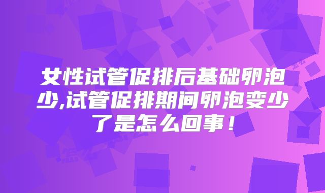女性试管促排后基础卵泡少,试管促排期间卵泡变少了是怎么回事！