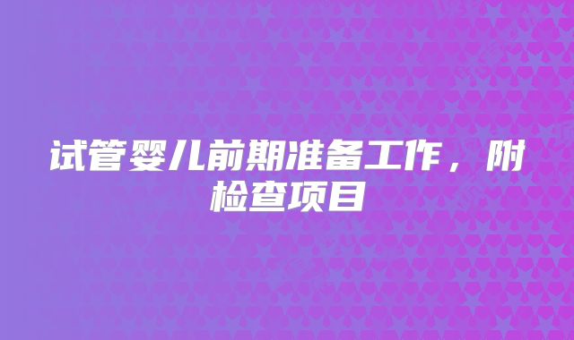 试管婴儿前期准备工作，附检查项目