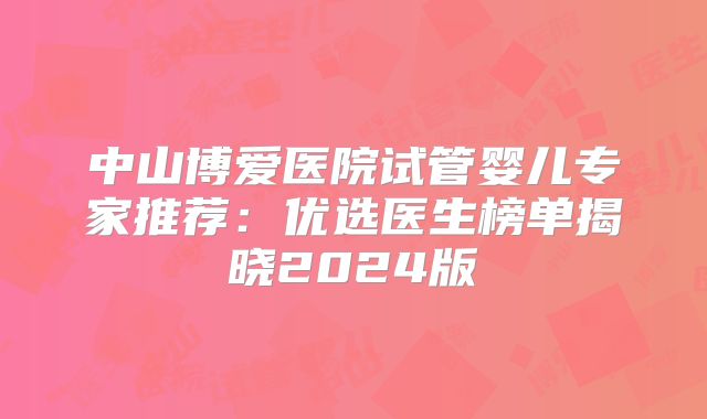 中山博爱医院试管婴儿专家推荐：优选医生榜单揭晓2024版