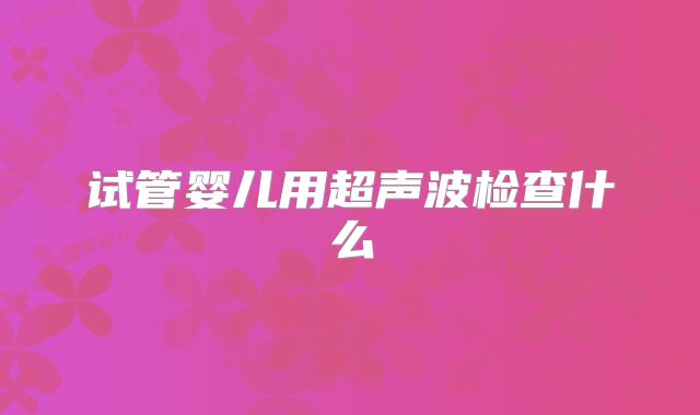 试管婴儿用超声波检查什么