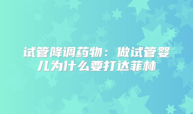 试管降调药物:做试管婴儿为什么要打达菲林