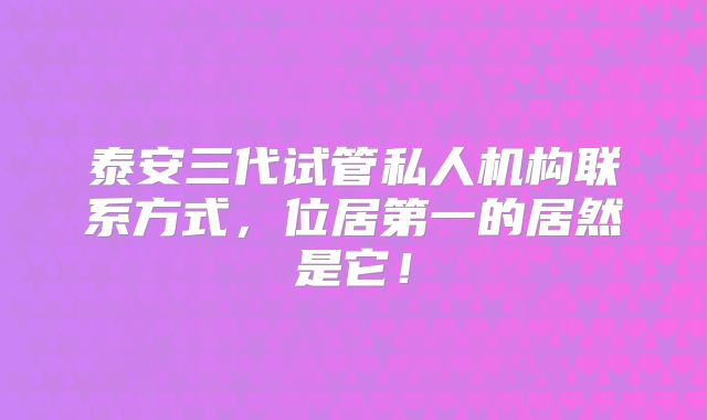 泰安三代试管私人机构联系方式，位居第一的居然是它！