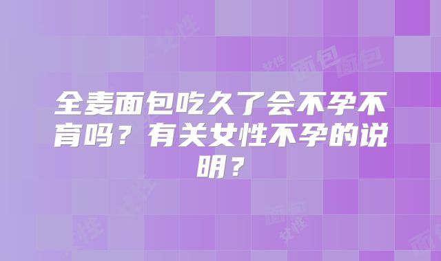 全麦面包吃久了会不孕不育吗？有关女性不孕的说明？