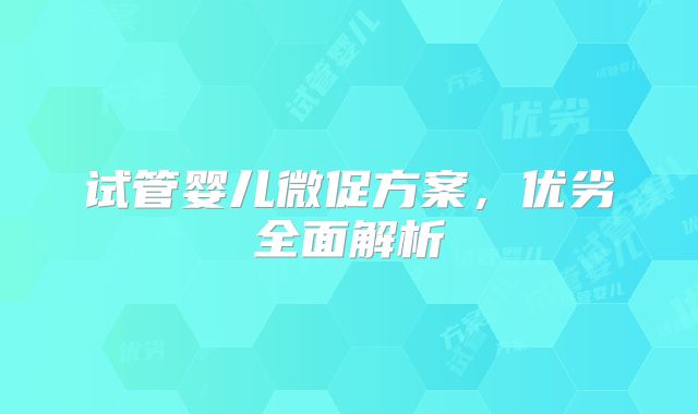 试管婴儿微促方案，优劣全面解析