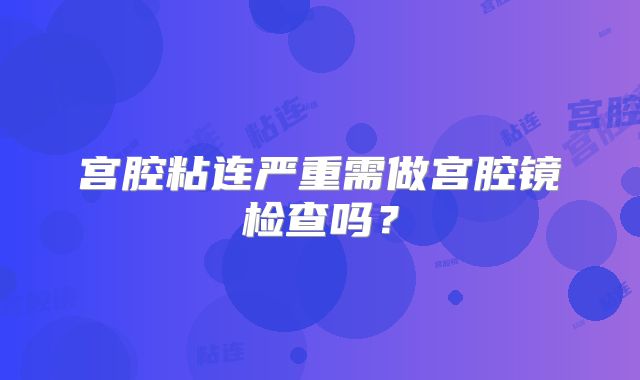 宫腔粘连严重需做宫腔镜检查吗？