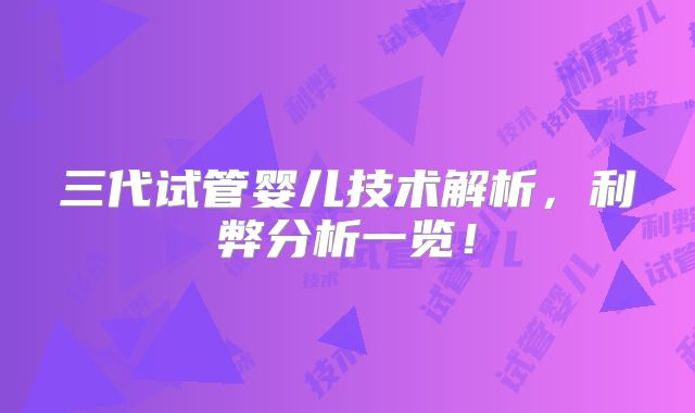 三代试管婴儿技术解析，利弊分析一览！